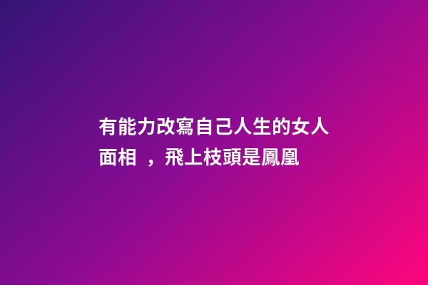 有能力改寫自己人生的女人面相，飛上枝頭是鳳凰